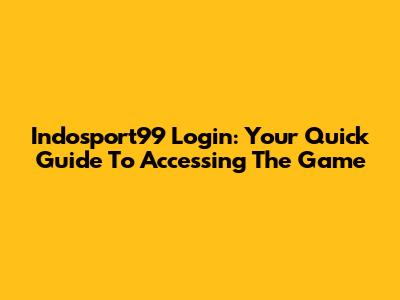 Indosport99 Login: Your Quick Guide To Accessing The Game