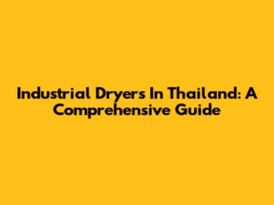 Industrial Dryers In Thailand: A Comprehensive Guide