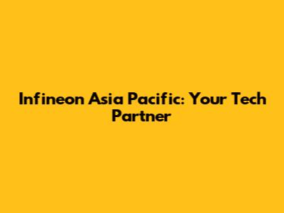 Infineon Asia Pacific: Your Tech Partner