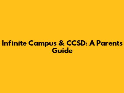 Infinite Campus & CCSD: A Parent's Guide