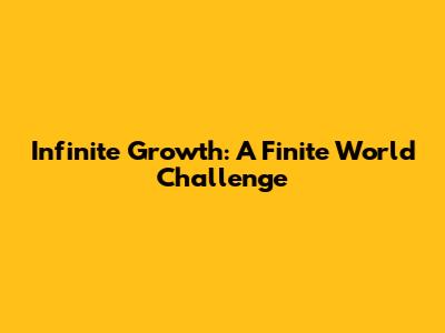 Infinite Growth: A Finite World Challenge