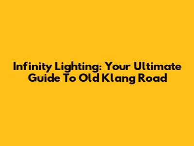 Infinity Lighting: Your Ultimate Guide To Old Klang Road