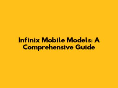 Infinix Mobile Models: A Comprehensive Guide