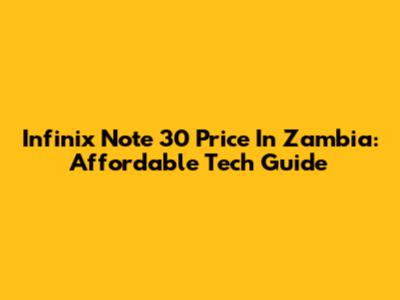 Infinix Note 30 Price In Zambia: Affordable Tech Guide
