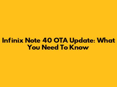 Infinix Note 40 OTA Update: What You Need To Know