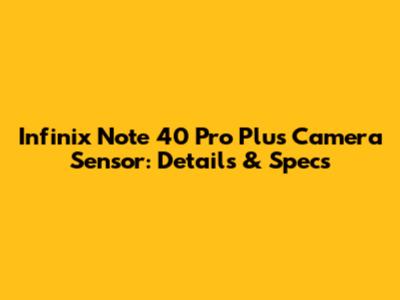 Infinix Note 40 Pro Plus Camera Sensor: Details & Specs