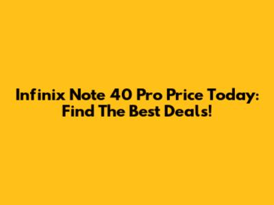 Infinix Note 40 Pro Price Today: Find The Best Deals!