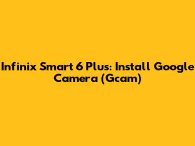 Infinix Smart 6 Plus: Install Google Camera (Gcam)