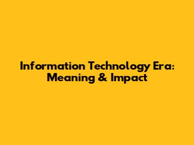 Information Technology Era: Meaning & Impact