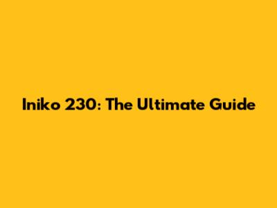 Iniko 230: The Ultimate Guide
