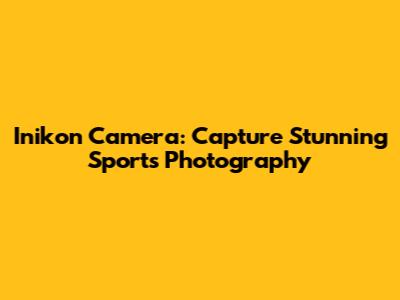 Inikon Camera: Capture Stunning Sports Photography