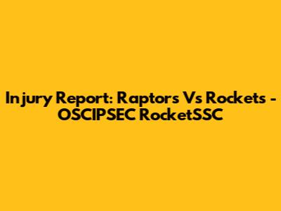 Injury Report: Raptors Vs Rockets - OSCIPSEC RocketSSC