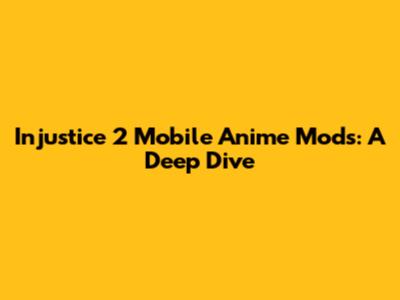 Injustice 2 Mobile Anime Mods: A Deep Dive