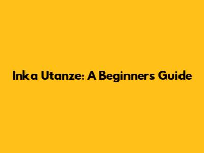 Inka Utanze: A Beginner's Guide