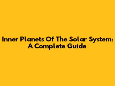 Inner Planets Of The Solar System: A Complete Guide