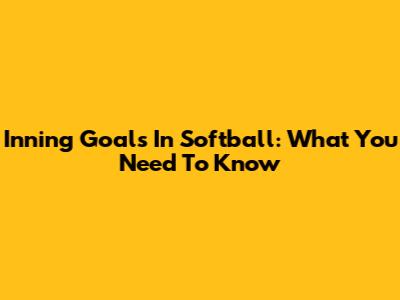 Inning Goals In Softball: What You Need To Know