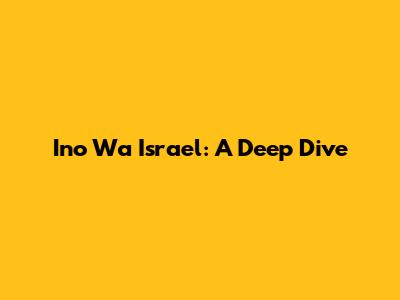 Ino Wa Israel: A Deep Dive