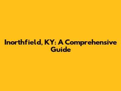 Inorthfield, KY: A Comprehensive Guide