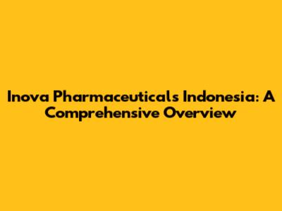 Inova Pharmaceuticals Indonesia: A Comprehensive Overview