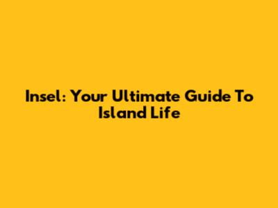 Insel: Your Ultimate Guide To Island Life