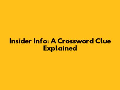 Insider Info: A Crossword Clue Explained