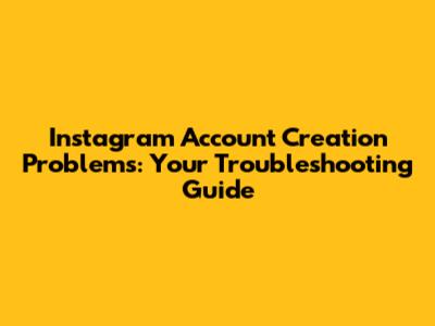 Instagram Account Creation Problems: Your Troubleshooting Guide