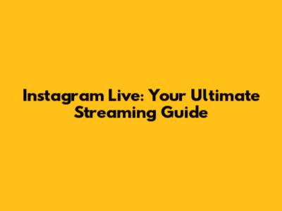 Instagram Live: Your Ultimate Streaming Guide