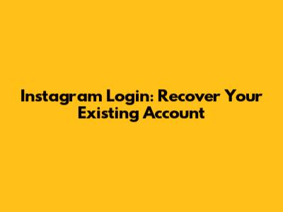 Instagram Login: Recover Your Existing Account