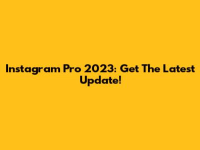 Instagram Pro 2023: Get The Latest Update!