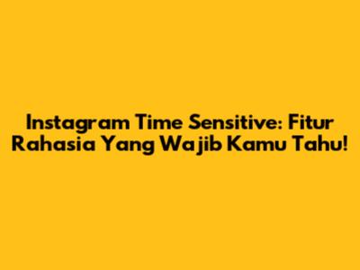 Instagram Time Sensitive: Fitur Rahasia Yang Wajib Kamu Tahu!
