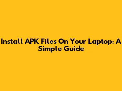 Install APK Files On Your Laptop: A Simple Guide