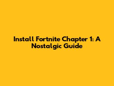 Install Fortnite Chapter 1: A Nostalgic Guide