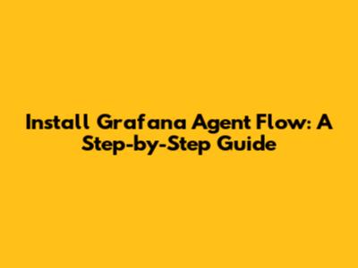 Install Grafana Agent Flow: A Step-by-Step Guide