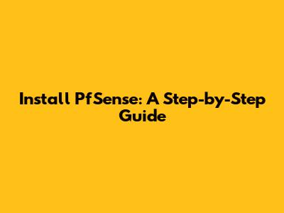 Install PfSense: A Step-by-Step Guide
