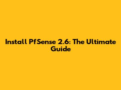 Install PfSense 2.6: The Ultimate Guide