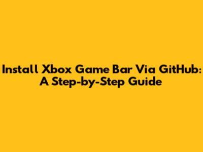Install Xbox Game Bar Via GitHub: A Step-by-Step Guide