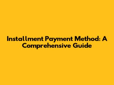 Installment Payment Method: A Comprehensive Guide