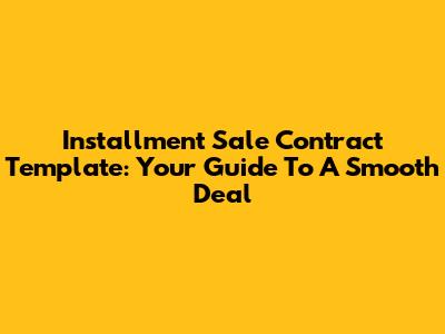 Installment Sale Contract Template: Your Guide To A Smooth Deal