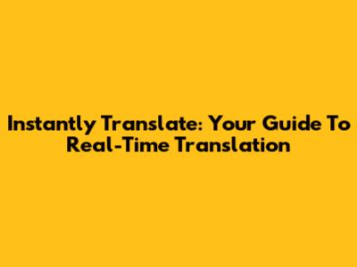Instantly Translate: Your Guide To Real-Time Translation