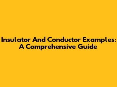 Insulator And Conductor Examples: A Comprehensive Guide