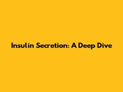 Insulin Secretion: A Deep Dive