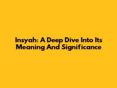 Insyah: A Deep Dive Into Its Meaning And Significance