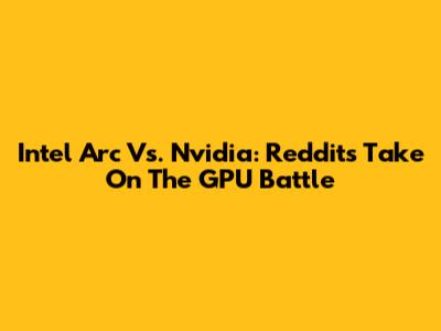 Intel Arc Vs. Nvidia: Reddit's Take On The GPU Battle