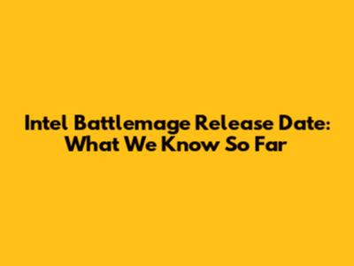 Intel Battlemage Release Date: What We Know So Far