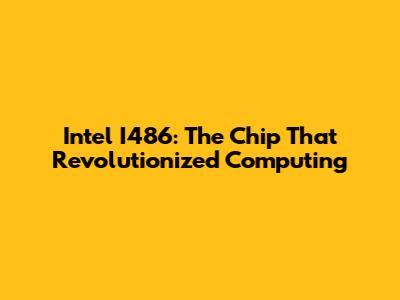 Intel I486: The Chip That Revolutionized Computing
