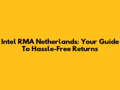 Intel RMA Netherlands: Your Guide To Hassle-Free Returns