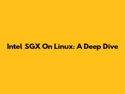 Intel SGX On Linux: A Deep Dive