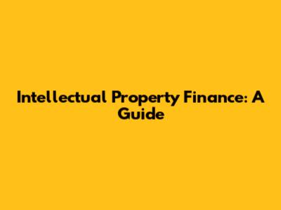 Intellectual Property Finance: A Guide