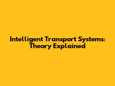 Intelligent Transport Systems: Theory Explained