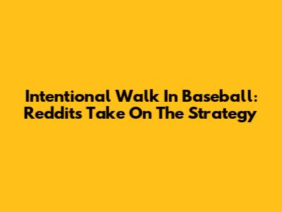 Intentional Walk In Baseball: Reddit's Take On The Strategy